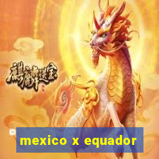 mexico x equador