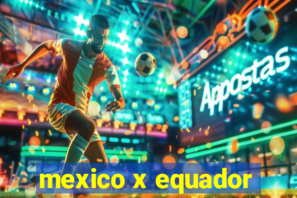 mexico x equador