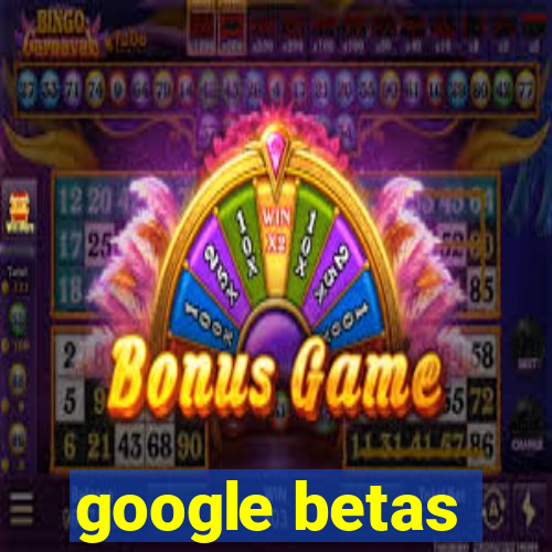 google betas