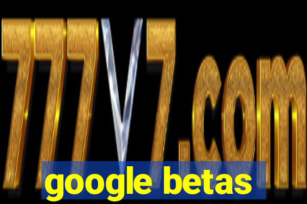 google betas