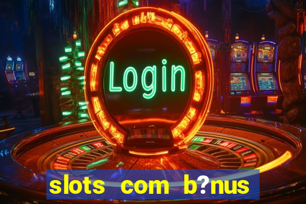 slots com b?nus sem depósito