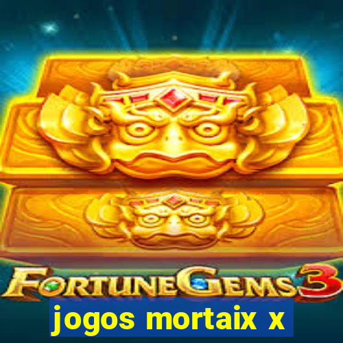 jogos mortaix x