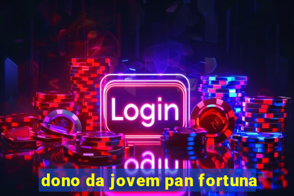 dono da jovem pan fortuna