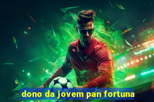 dono da jovem pan fortuna