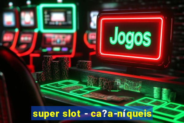 super slot - ca?a-níqueis