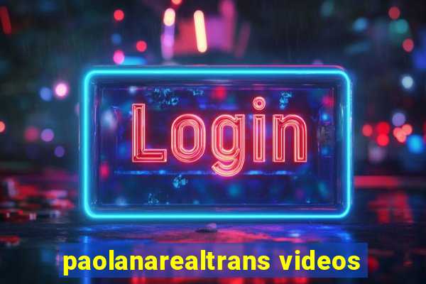 paolanarealtrans videos