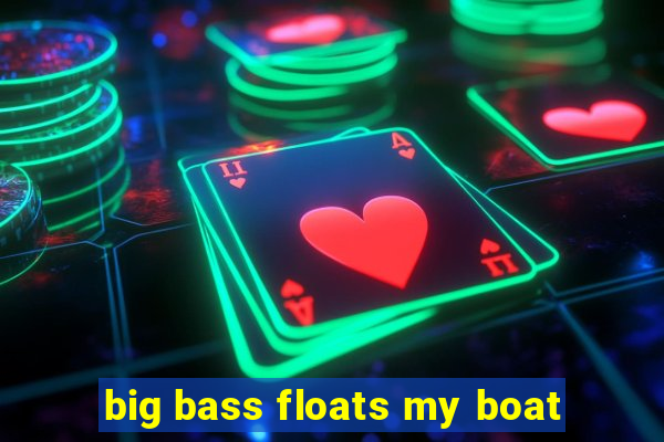 big bass floats my boat