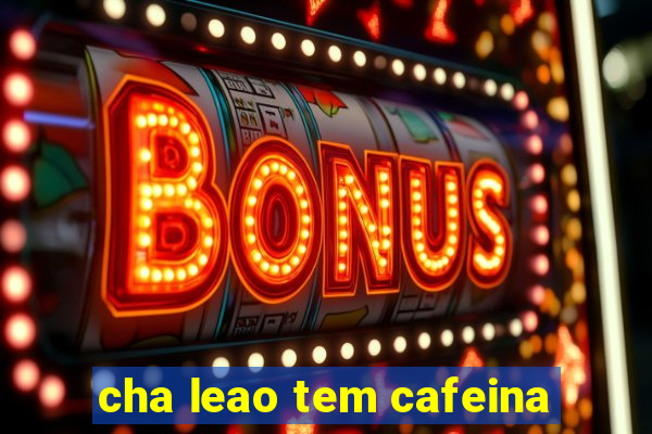 cha leao tem cafeina