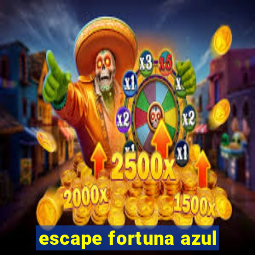 escape fortuna azul