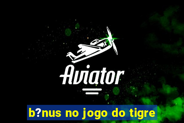 b?nus no jogo do tigre