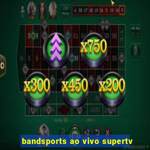 bandsports ao vivo supertv