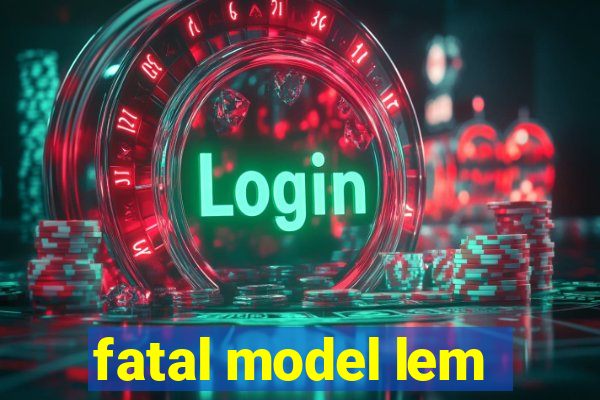 fatal model lem