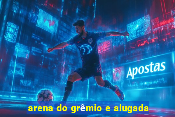 arena do grêmio e alugada