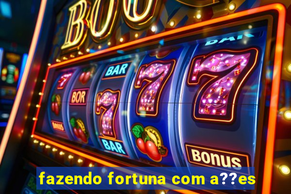 fazendo fortuna com a??es