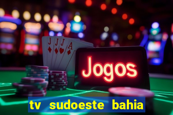 tv sudoeste bahia ao vivo