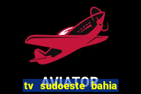 tv sudoeste bahia ao vivo