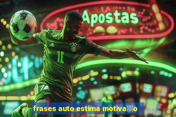 frases auto estima motiva莽茫o