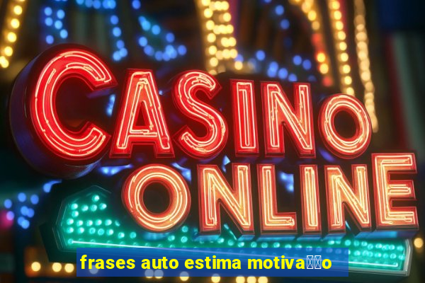 frases auto estima motiva莽茫o