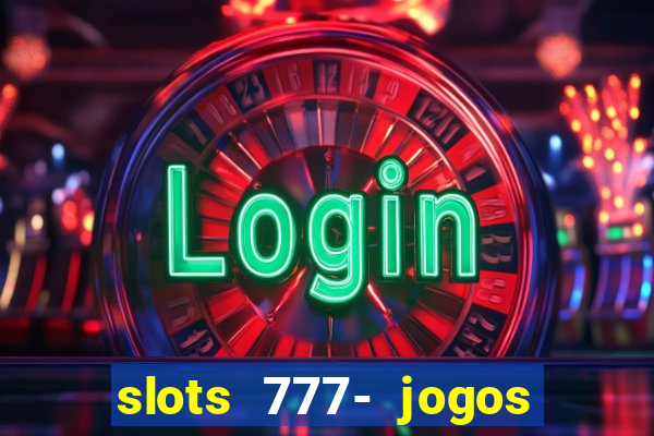 slots 777- jogos de cassino