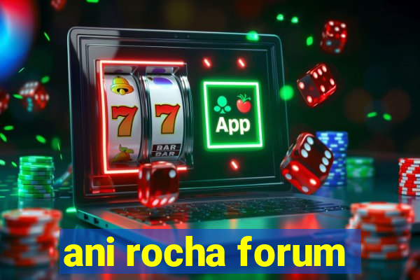 ani rocha forum