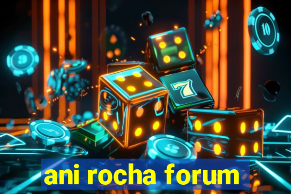 ani rocha forum