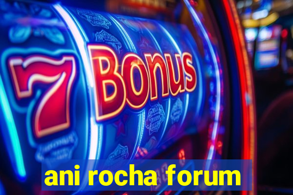 ani rocha forum