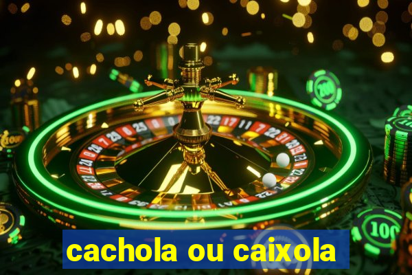 cachola ou caixola