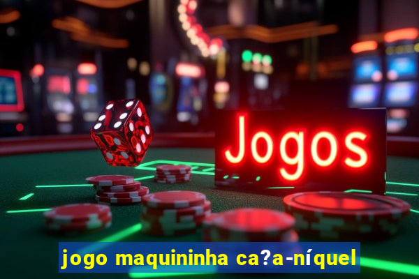 jogo maquininha ca?a-níquel