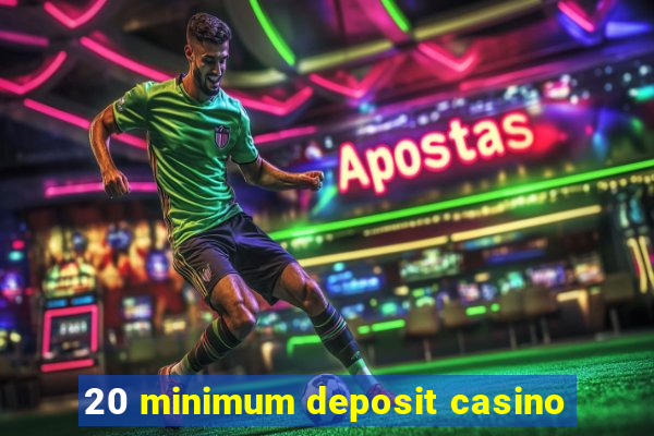 20 minimum deposit casino