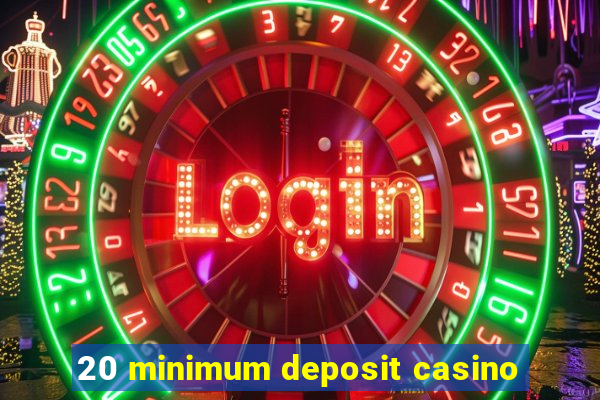 20 minimum deposit casino