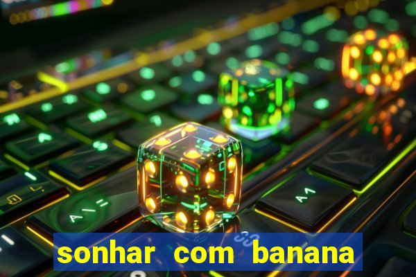 sonhar com banana no jogo do bicho