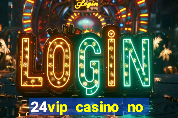 24vip casino no deposit bonus codes