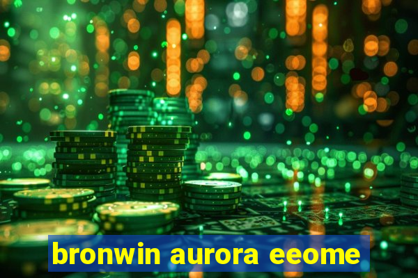 bronwin aurora eeome