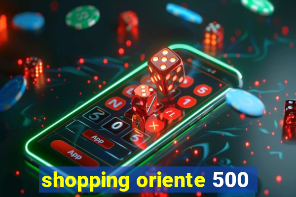 shopping oriente 500