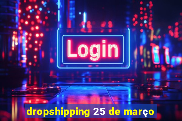 dropshipping 25 de março