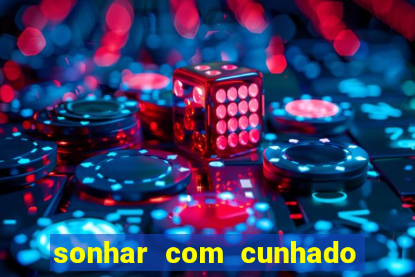 sonhar com cunhado jogo do bicho