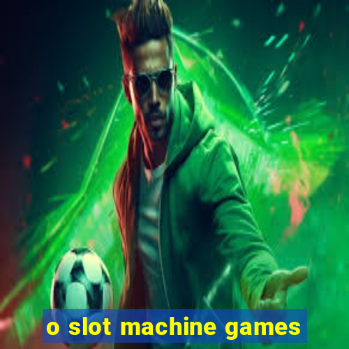 o slot machine games