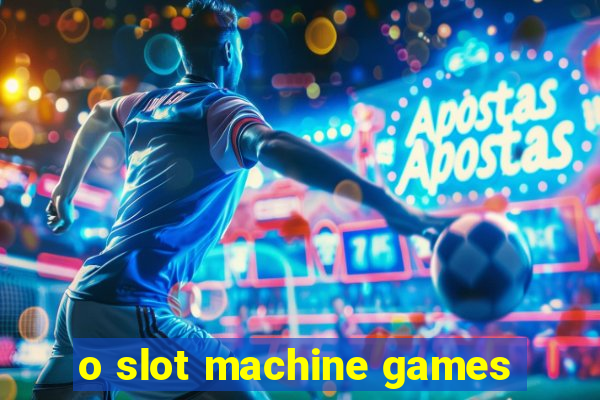 o slot machine games