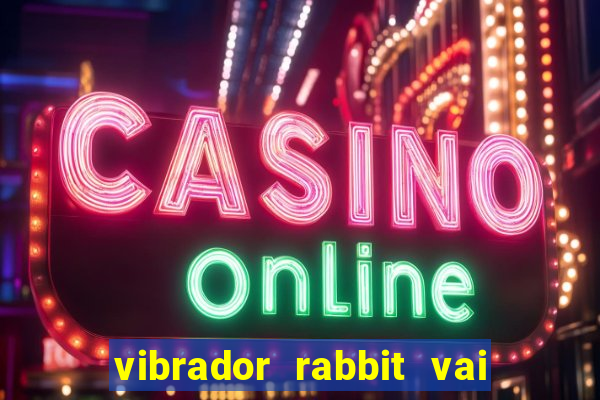 vibrador rabbit vai e vem