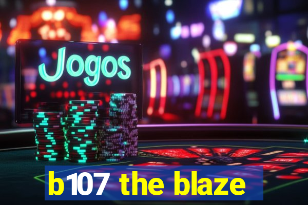 b107 the blaze