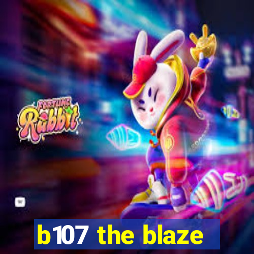 b107 the blaze