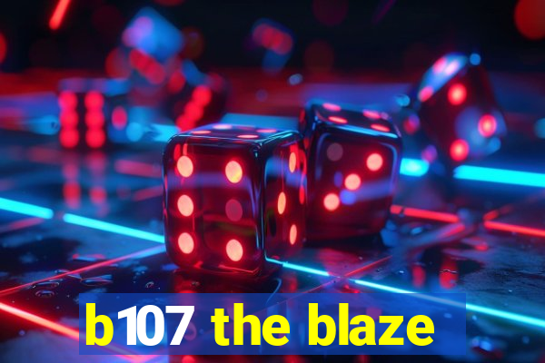 b107 the blaze