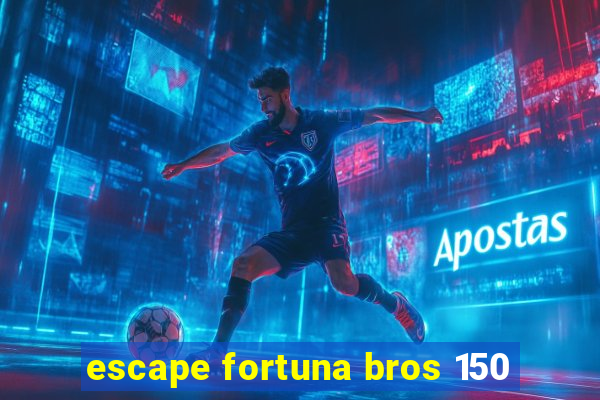 escape fortuna bros 150