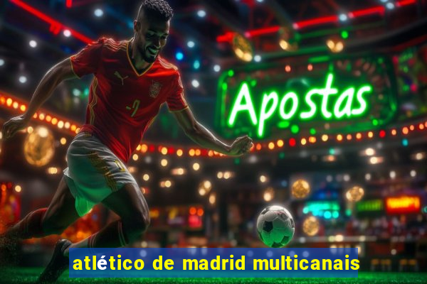 atlético de madrid multicanais