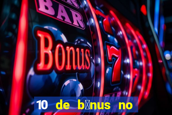 10 de b么nus no cadastro sem dep贸sito