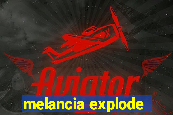 melancia explode