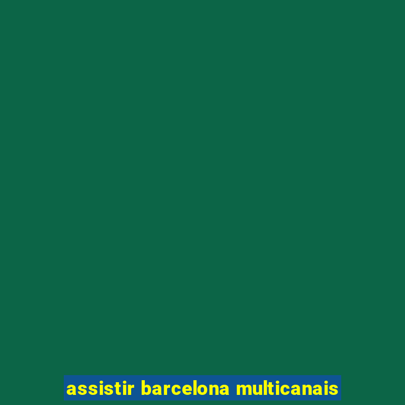 assistir barcelona multicanais