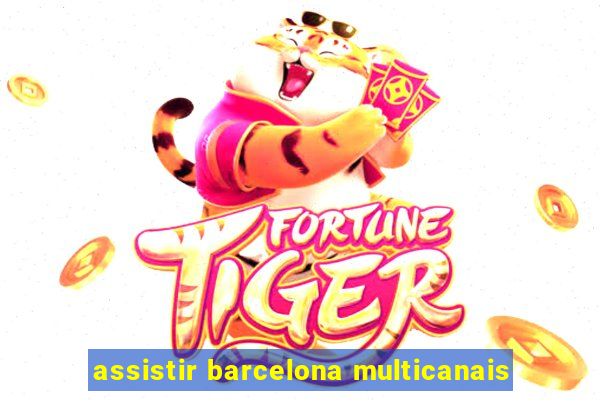 assistir barcelona multicanais