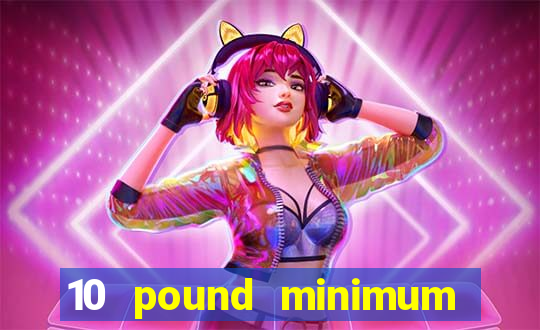 10 pound minimum deposit online casino