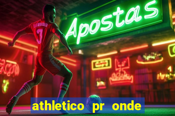 athletico pr onde assistir hoje